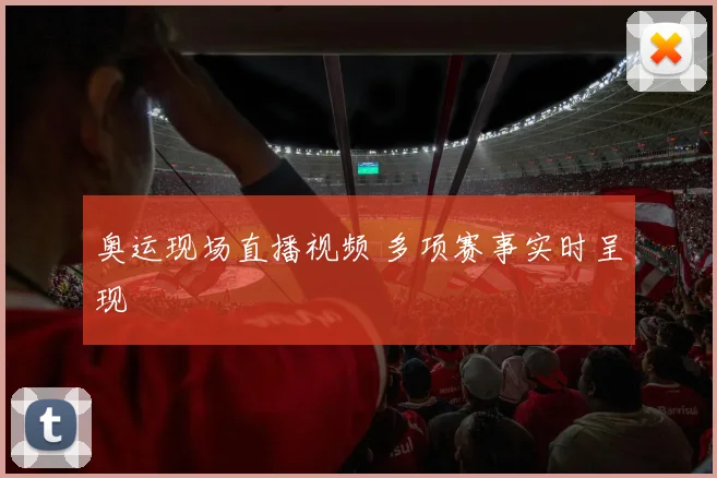 奥运现场直播视频 多项赛事实时呈现