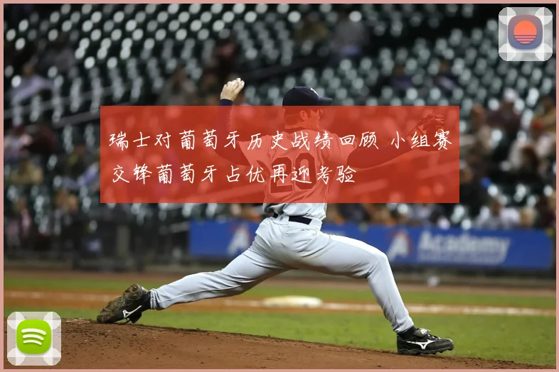 瑞士对葡萄牙历史战绩回顾 小组赛交锋葡萄牙占优再迎考验