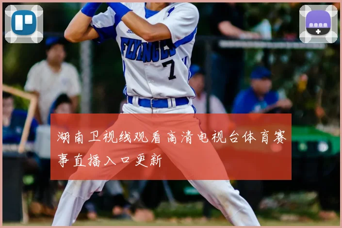 湖南卫视线观看高清电视台体育赛事直播入口更新