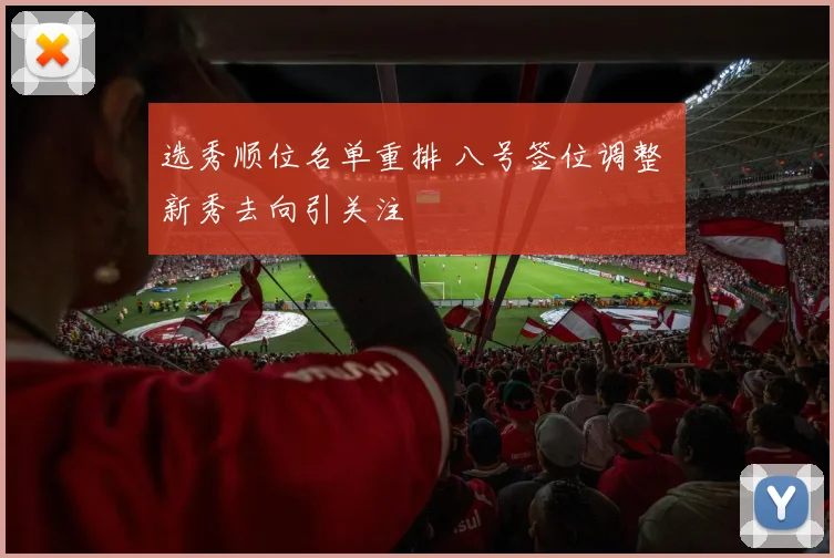 选秀顺位名单重排 八号签位调整 新秀去向引关注