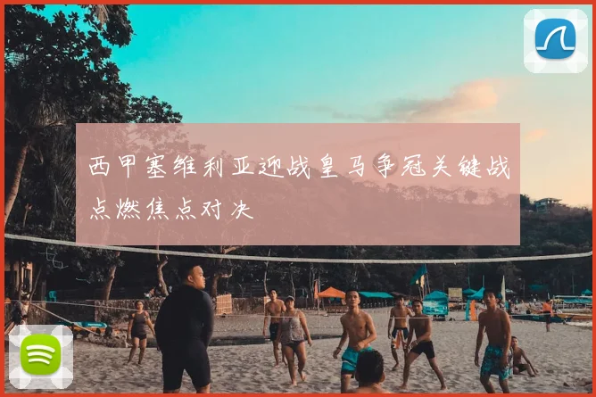 西甲塞维利亚迎战皇马争冠关键战点燃焦点对决