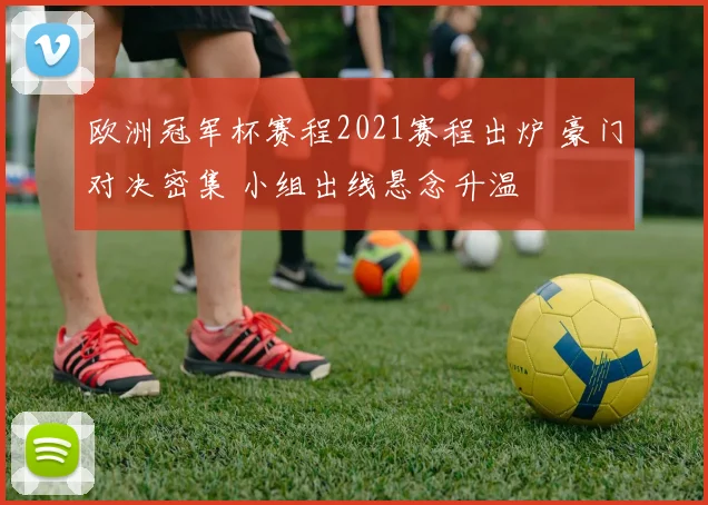 欧洲冠军杯赛程2021赛程出炉 豪门对决密集 小组出线悬念升温