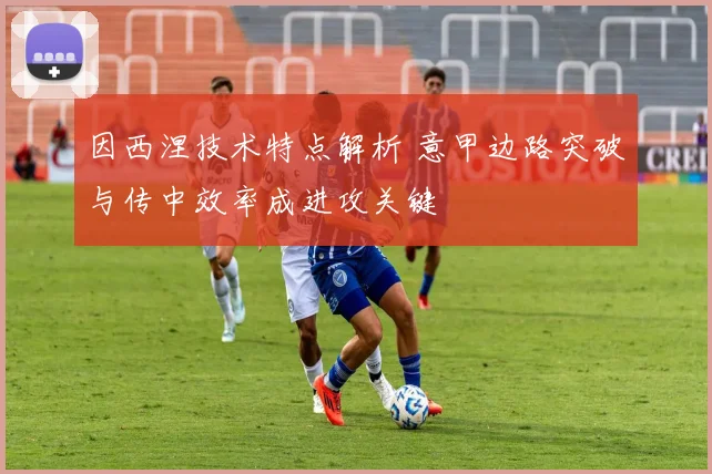因西涅技术特点解析 意甲边路突破与传中效率成进攻关键