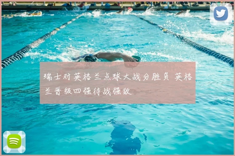 瑞士对英格兰点球大战分胜负 英格兰晋级四强待战强敌
