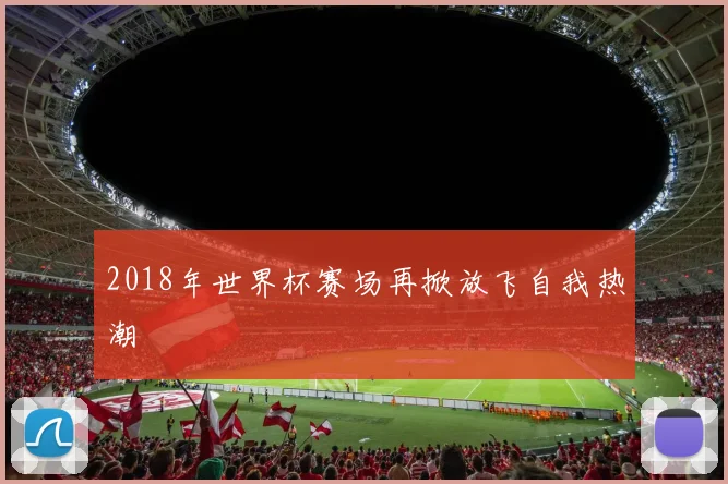 2018年世界杯赛场再掀放飞自我热潮