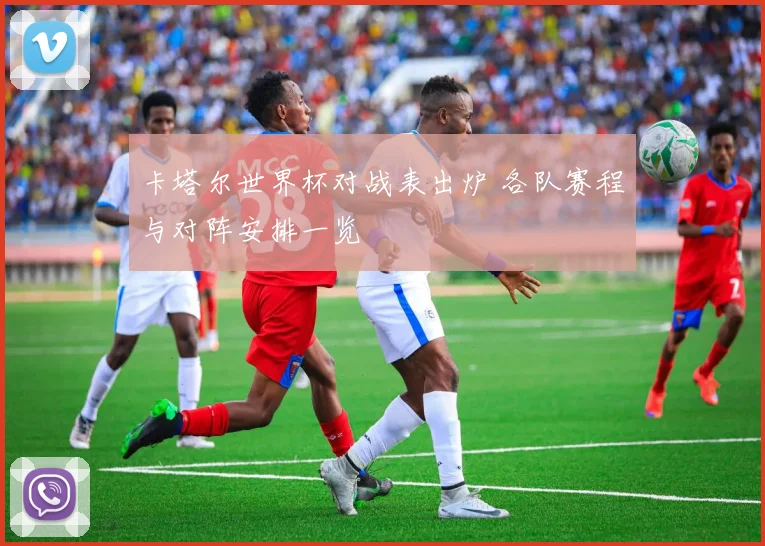 卡塔尔世界杯对战表出炉 各队赛程与对阵安排一览