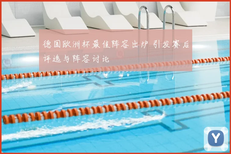 德国欧洲杯最佳阵容出炉 引发赛后评选与阵容讨论