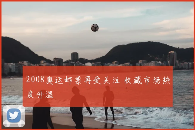 2008奥运邮票再受关注 收藏市场热度升温