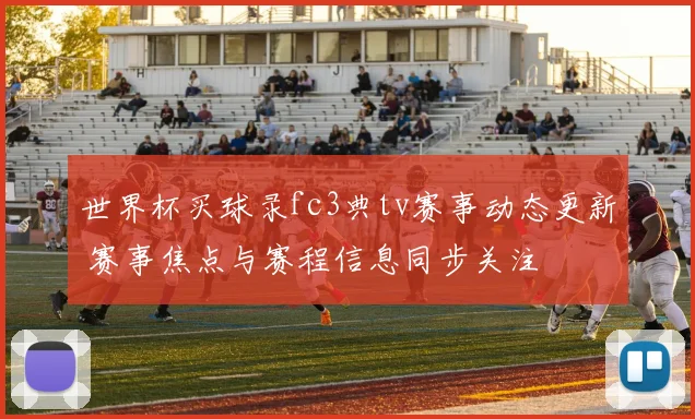 世界杯买球录fc3典tv赛事动态更新 赛事焦点与赛程信息同步关注