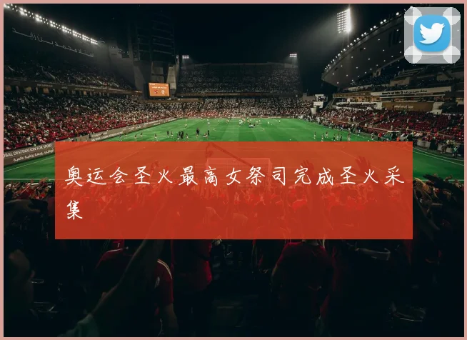 奥运会圣火最高女祭司完成圣火采集