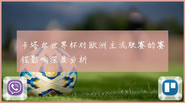 卡塔尔世界杯对欧洲主流联赛的赛程影响深度分析