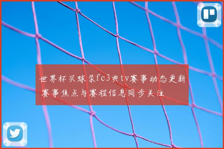 世界杯买球录fc3典tv赛事动态更新 赛事焦点与赛程信息同步关注