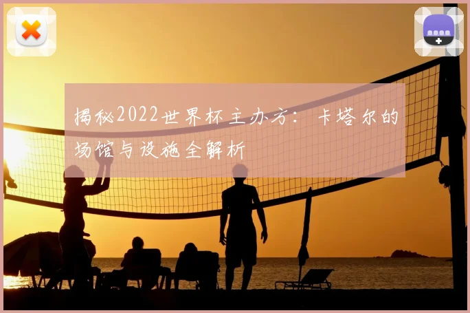 揭秘2022世界杯主办方:卡塔尔的场馆与设施全解析