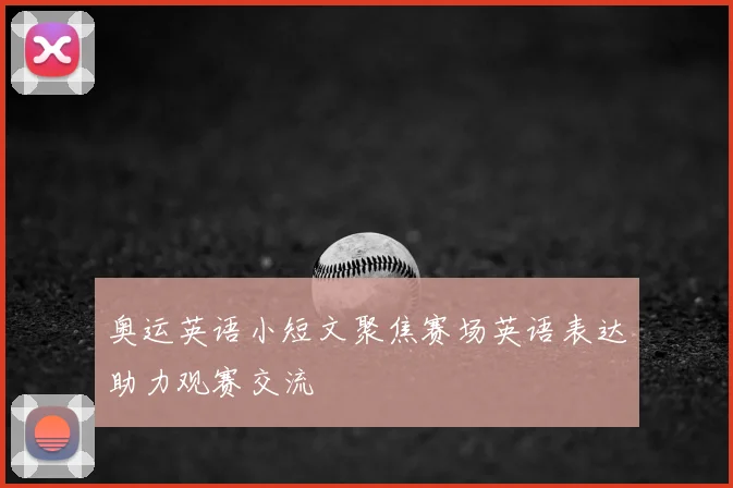 奥运英语小短文聚焦赛场英语表达助力观赛交流