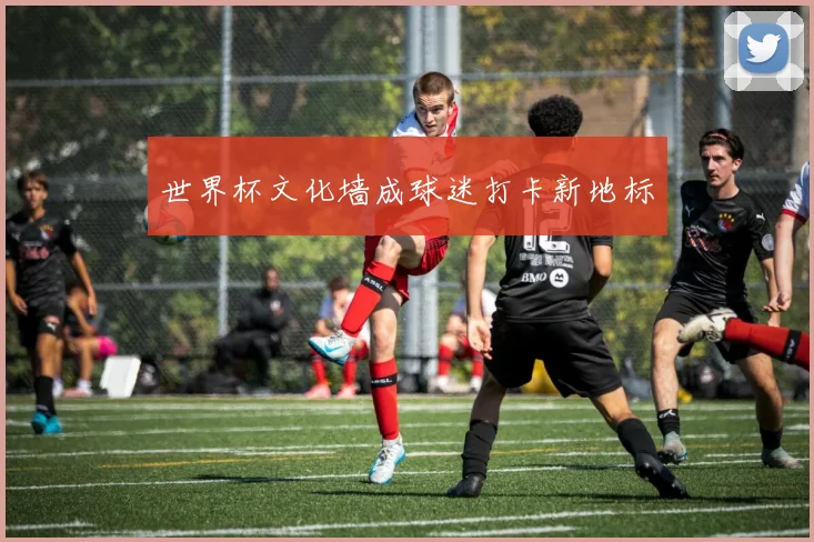 世界杯文化墙成球迷打卡新地标