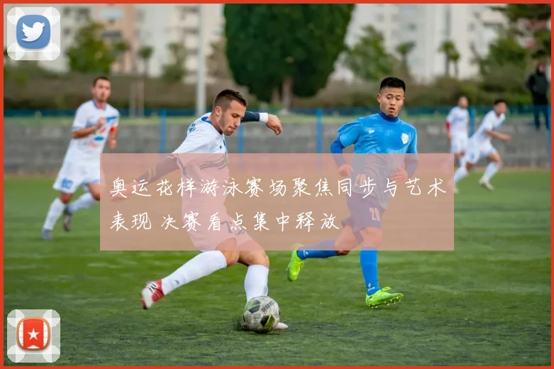 奥运花样游泳赛场聚焦同步与艺术表现 决赛看点集中释放