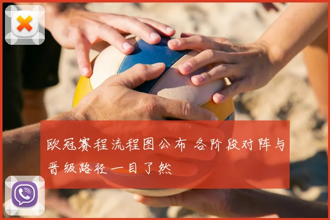 欧冠赛程流程图公布 各阶段对阵与晋级路径一目了然