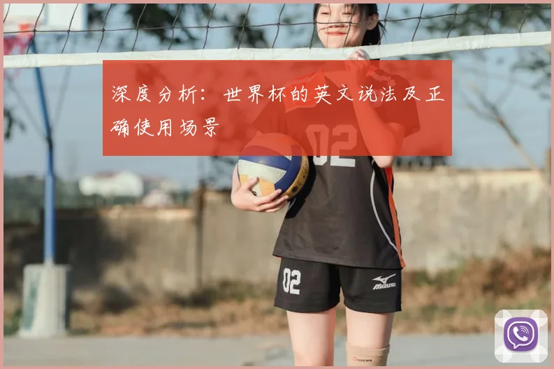 深度分析:世界杯的英文说法及正确使用场景