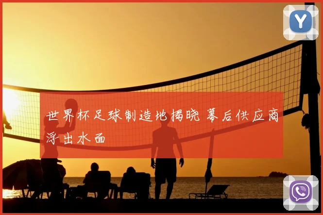 世界杯足球制造地揭晓 幕后供应商浮出水面