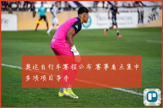 奥运自行车赛程公布 赛事看点集中多项项目争夺