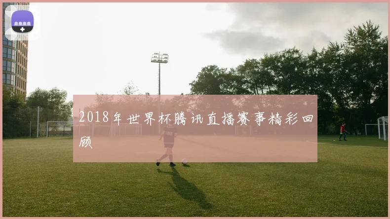 2018年世界杯腾讯直播赛事精彩回顾