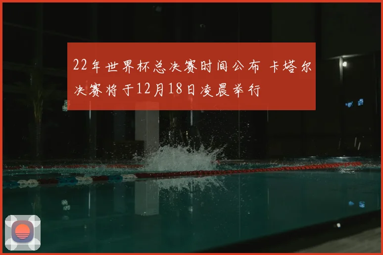 22年世界杯总决赛时间公布 卡塔尔决赛将于12月18日凌晨举行