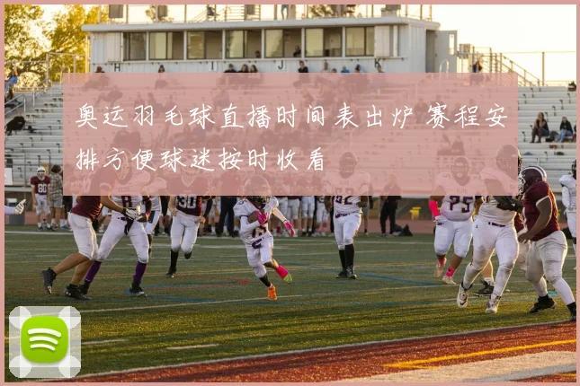 奥运羽毛球直播时间表出炉 赛程安排方便球迷按时收看