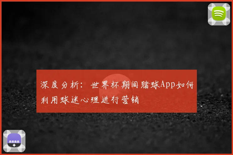深度分析:世界杯期间赌球App如何利用球迷心理进行营销