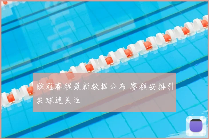欧冠赛程最新数据公布 赛程安排引发球迷关注